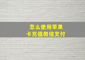 怎么使用苹果卡充值微信支付