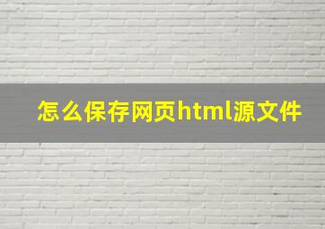 怎么保存网页html源文件