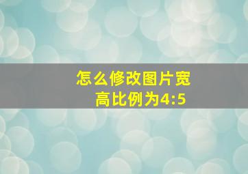 怎么修改图片宽高比例为4:5