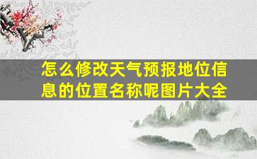 怎么修改天气预报地位信息的位置名称呢图片大全