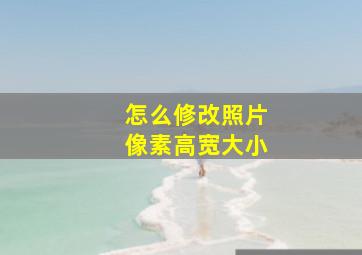 怎么修改照片像素高宽大小