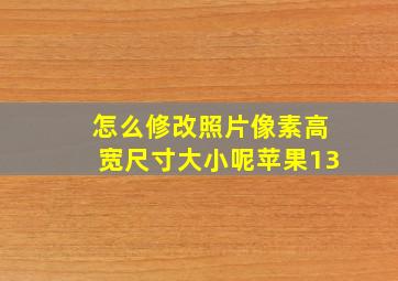 怎么修改照片像素高宽尺寸大小呢苹果13