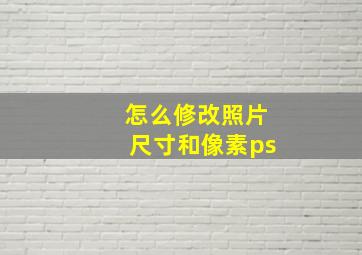 怎么修改照片尺寸和像素ps