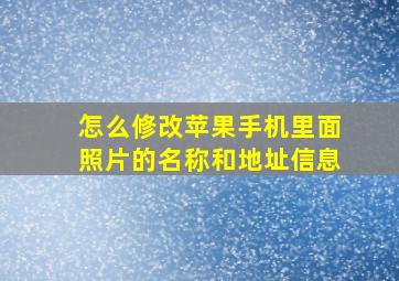 怎么修改苹果手机里面照片的名称和地址信息