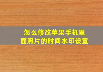 怎么修改苹果手机里面照片的时间水印设置