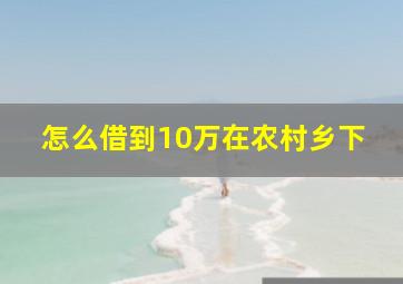 怎么借到10万在农村乡下