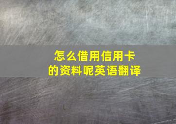 怎么借用信用卡的资料呢英语翻译