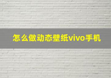 怎么做动态壁纸vivo手机