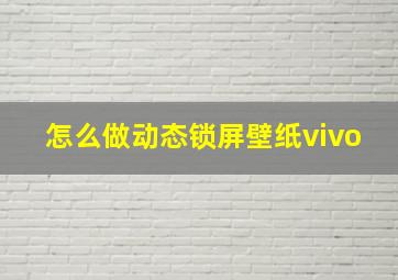 怎么做动态锁屏壁纸vivo