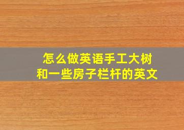 怎么做英语手工大树和一些房子栏杆的英文