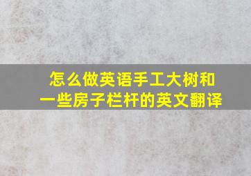 怎么做英语手工大树和一些房子栏杆的英文翻译