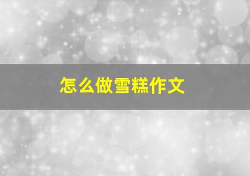 怎么做雪糕作文