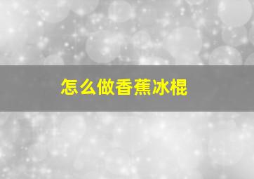 怎么做香蕉冰棍