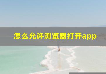 怎么允许浏览器打开app