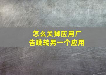 怎么关掉应用广告跳转另一个应用