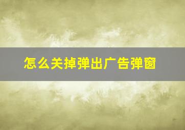 怎么关掉弹出广告弹窗