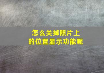 怎么关掉照片上的位置显示功能呢