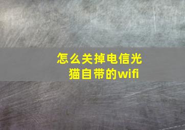 怎么关掉电信光猫自带的wifi