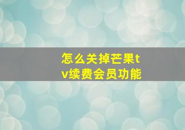 怎么关掉芒果tv续费会员功能