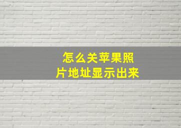 怎么关苹果照片地址显示出来