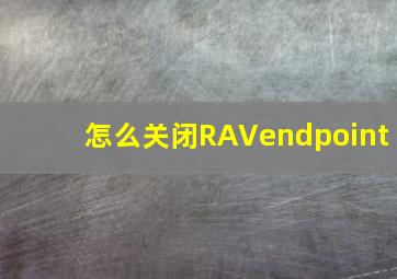 怎么关闭RAVendpoint