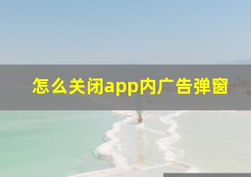 怎么关闭app内广告弹窗