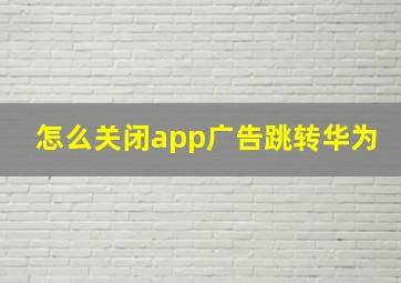 怎么关闭app广告跳转华为