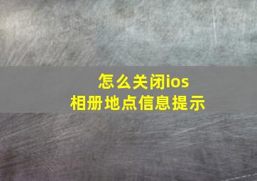 怎么关闭ios相册地点信息提示