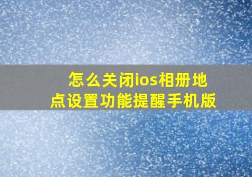 怎么关闭ios相册地点设置功能提醒手机版