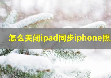 怎么关闭ipad同步iphone照片