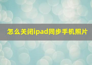 怎么关闭ipad同步手机照片