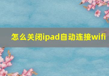 怎么关闭ipad自动连接wifi