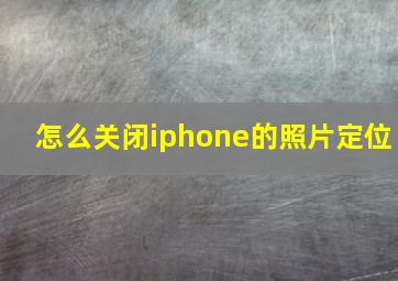 怎么关闭iphone的照片定位