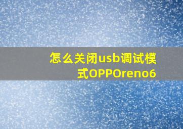 怎么关闭usb调试模式OPPOreno6