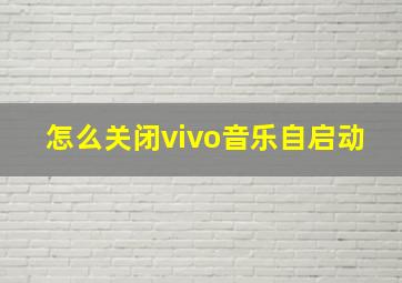 怎么关闭vivo音乐自启动