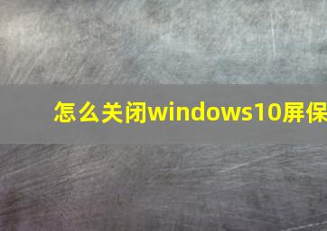 怎么关闭windows10屏保