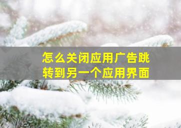 怎么关闭应用广告跳转到另一个应用界面