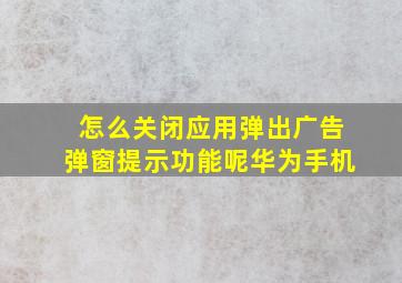 怎么关闭应用弹出广告弹窗提示功能呢华为手机