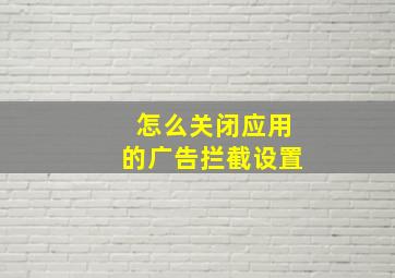 怎么关闭应用的广告拦截设置