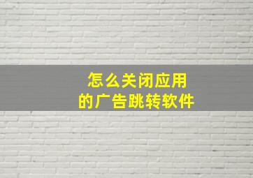 怎么关闭应用的广告跳转软件