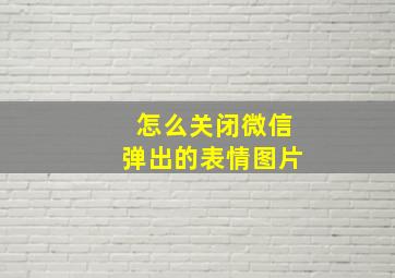 怎么关闭微信弹出的表情图片