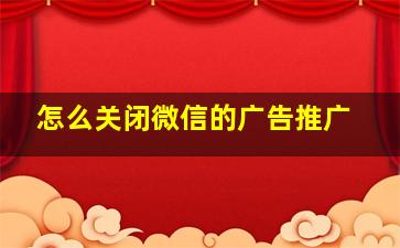 怎么关闭微信的广告推广