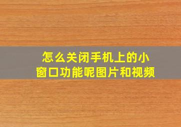 怎么关闭手机上的小窗口功能呢图片和视频