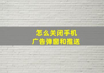 怎么关闭手机广告弹窗和推送