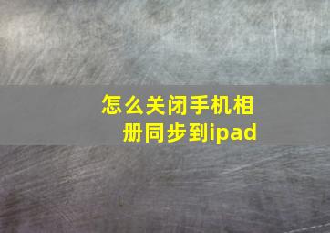 怎么关闭手机相册同步到ipad