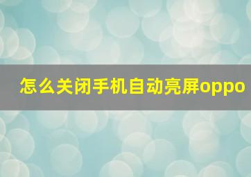 怎么关闭手机自动亮屏oppo