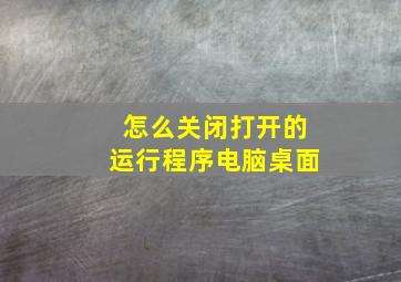 怎么关闭打开的运行程序电脑桌面