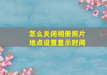 怎么关闭相册照片地点设置显示时间