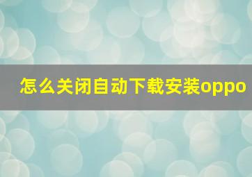 怎么关闭自动下载安装oppo