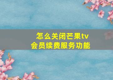 怎么关闭芒果tv会员续费服务功能